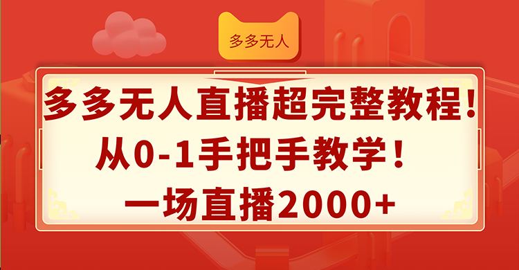 多多无人直播超完整教程!从0-1手把手教学！一场直播2000+-创业项目网