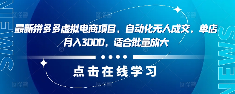 最新拼多多虚拟电商项目，自动化无人成交，单店月入3000，适合批量放大-创业项目网