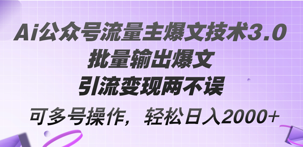 Ai公众号流量主爆文技术3.0，批量输出爆文，引流变现两不误，多号操作，日入2000+-创业项目网