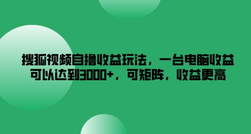 搜狐视频自撸收益玩法，一台电脑收益可以达到3k+，可矩阵，收益更高-创业项目网