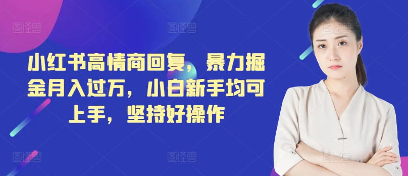 小红书高情商回复，暴力掘金月入过万，小白新手均可上手，坚持好操作-创业项目网