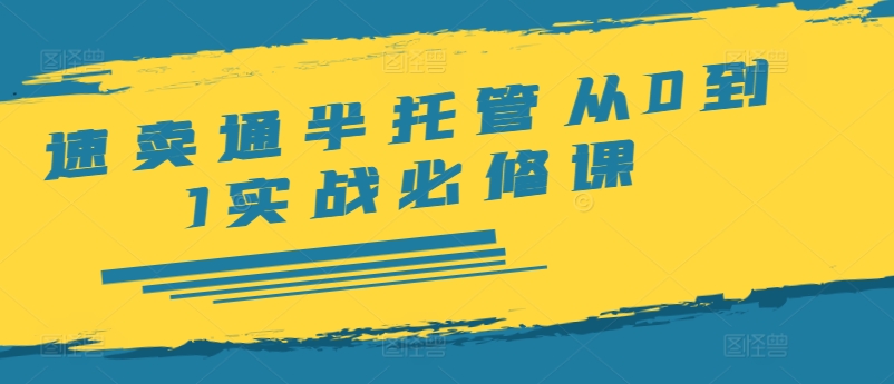 速卖通半托管从0到1实战必修课，开店/产品发布/选品/发货/广告/规则/ERP/干货等-创业项目网