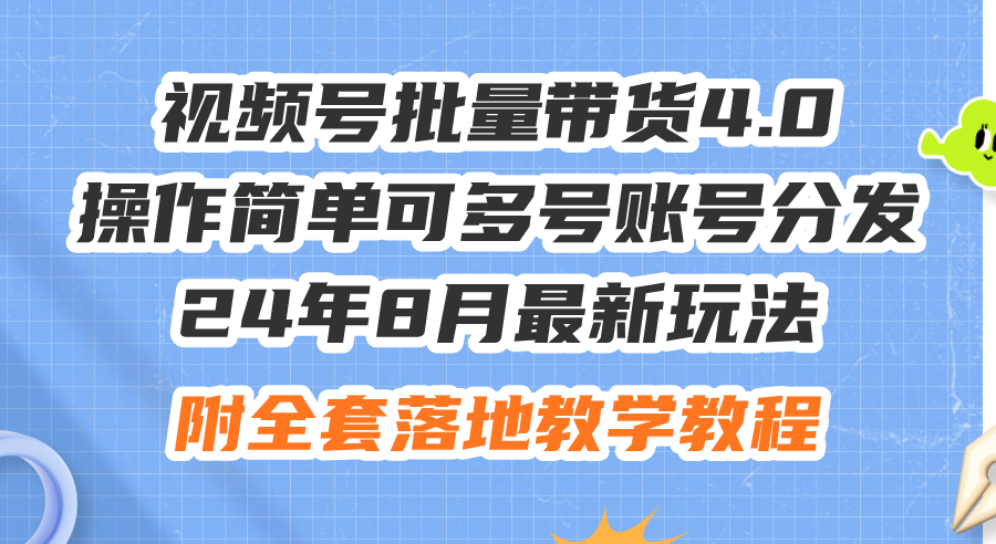 24年8月最新玩法视频号批量带货4.0，操作简单可多号账号分发，附全套落地教程-创业项目网