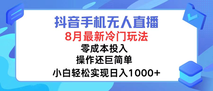 抖音手机无人直播，8月全新冷门玩法，小白轻松实现日入1000+，操作巨简单-创业项目网