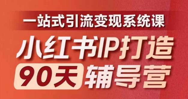 小红书IP打造90天辅导营(第十期)​内容全面升级，一站式引流变现系统课-创业项目网