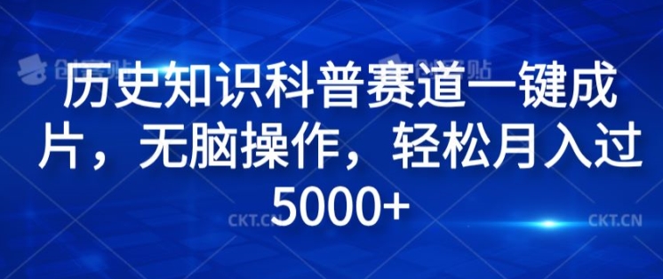 历史知识科普赛道一键成片，无脑操作，轻松月入过5000+-创业项目网