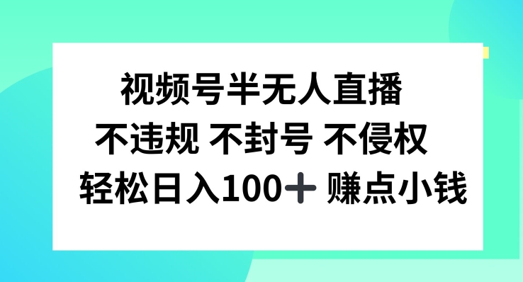 视频号半无人直播，不违规不封号，轻松日入100+-创业项目网