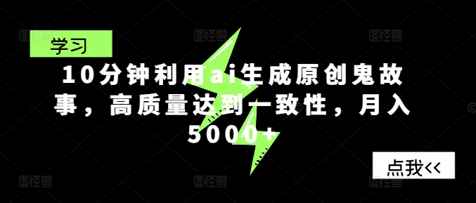 10分钟利用ai生成原创鬼故事，高质量达到一致性，月入5000+-创业项目网