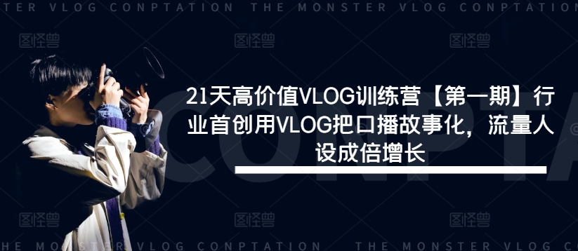 21天高价值VLOG训练营【第一期】行业首创用VLOG把口播故事化，流量人设成倍增长-创业项目网