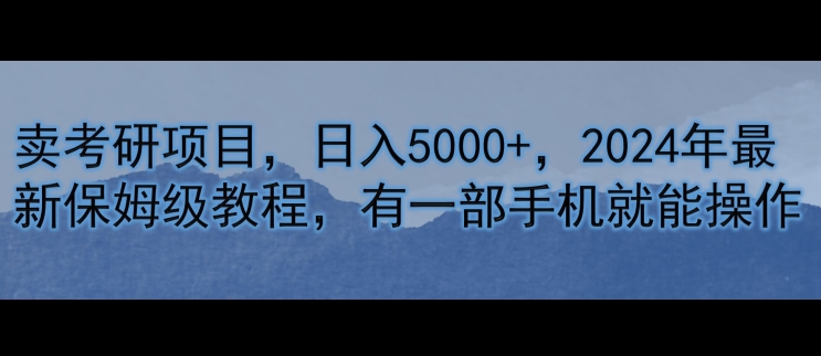 卖考研资料，日入5000+，2024年最新保姆级教程，有一部手机就能操作-创业项目网