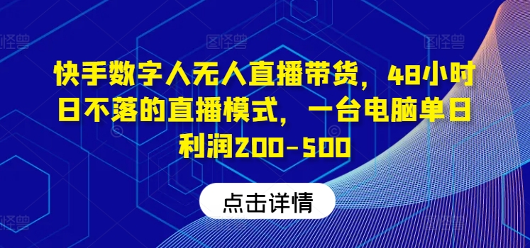 快手数字人带货教程，日不落48小时直播模式，单台电脑日利润200-500-创业项目网