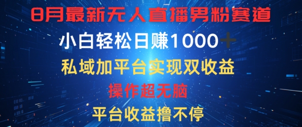 八月最新无人直播男粉赛道，平台收益撸不停，小白轻松日赚1K，私域加平台可实现双平台变现-创业项目网