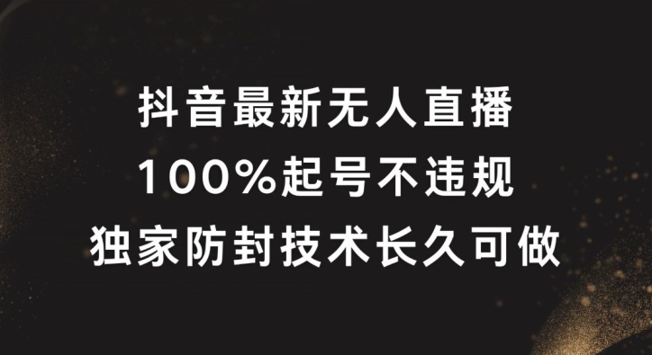 抖音最新无人直播，100%起号，独家防封技术长久可做-创业项目网