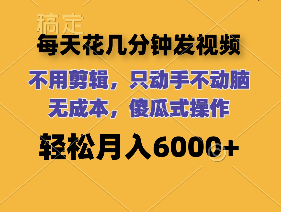 每天花几分钟发视频 无需剪辑 动手不动脑 无成本 傻瓜式操作 轻松月入6000+-创业项目网