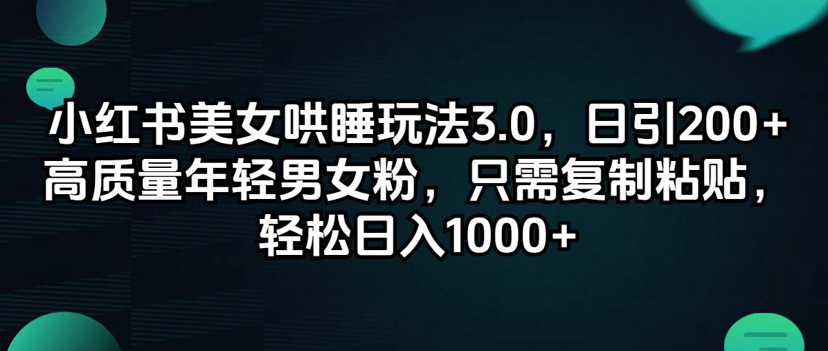 小红书美女哄睡玩法3.0，日引200+高质量年轻男女粉，只需复制粘贴，轻松日入1000+-创业项目网