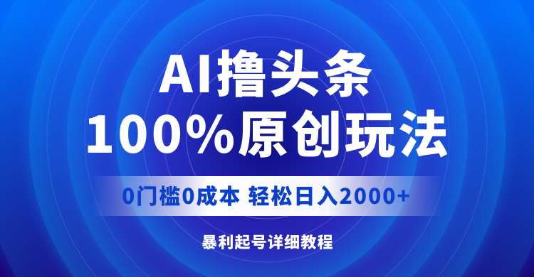 AI撸头条，100%原创玩法，0成本0门槛，轻松日入2000+-创业项目网