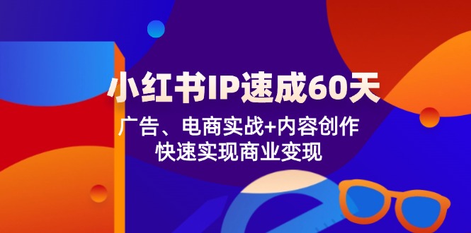 小红书IP速成60天：广告、电商实战+内容创作，快速实现商业变现-创业项目网