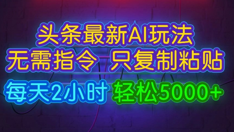 今日头条最新AI玩法 无需指令只复制粘贴，每天2小时 轻松月入5000+-创业项目网