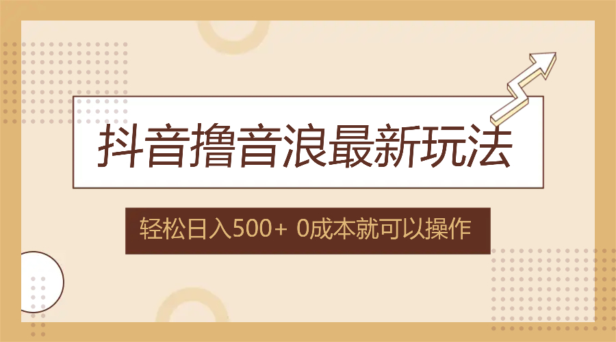 抖音撸音浪最新玩法，不需要露脸，小白轻松上手，0成本就可操作，日入500+-创业项目网