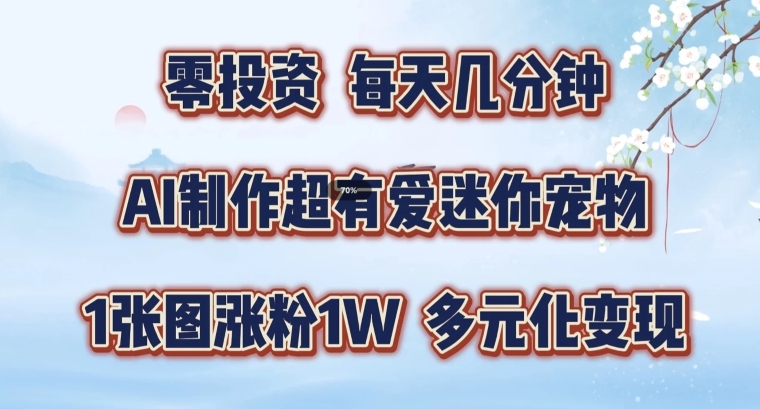 AI制作超有爱迷你宠物玩法，1张图涨粉1W，多元化变现，手把手交给你-创业项目网