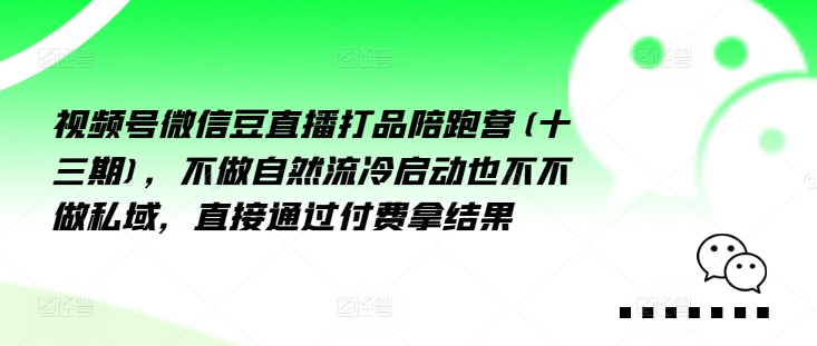 视频号微信豆直播打品陪跑营(十三期)，‮做不‬自‮流然‬冷‮动启‬也不不做私域，‮接直‬通‮付过‬费拿结果-创业项目网