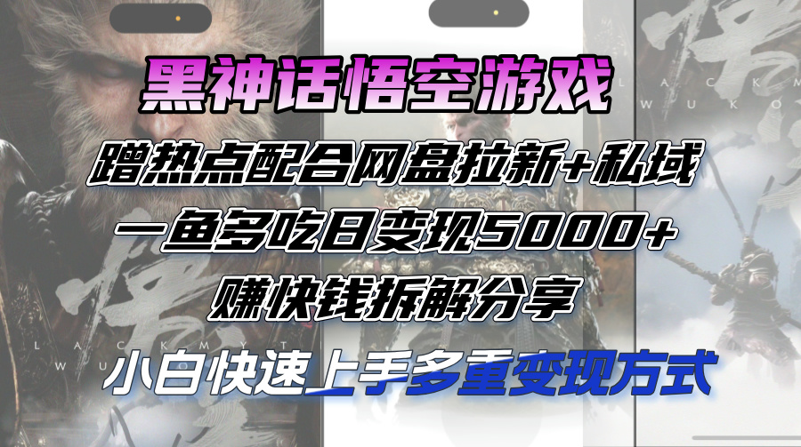 黑神话悟空游戏蹭热点配合网盘拉新+私域，一鱼多吃日变现5000+，赚快钱拆解分享-创业项目网