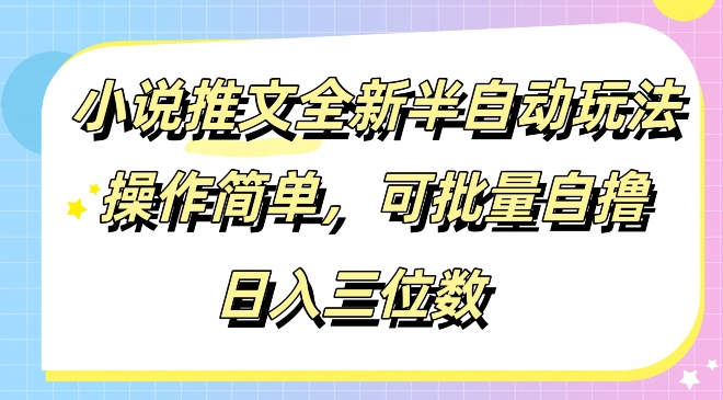 小说推文全新半自动玩法，操作简单，可以批量自撸，日入三位数-创业项目网