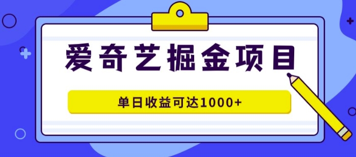 外面收费1980的爱奇艺掘金项目，一条作品几分钟完成，可批量操作，单日收益可达1k-创业项目网