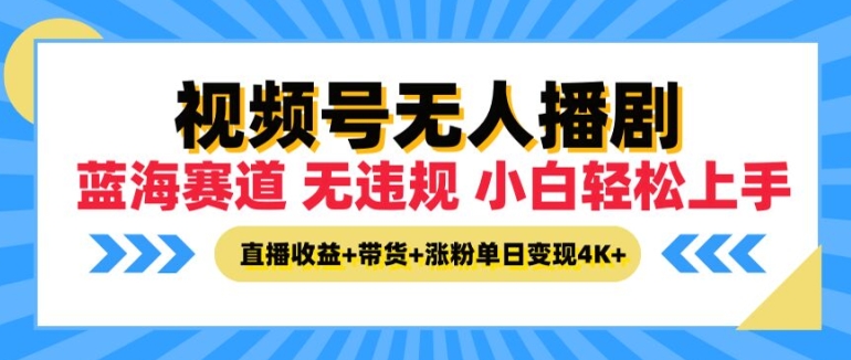 视频号无人播剧，无违规小白可上手，直播收益+带货+涨粉多重收益，单日收益4K-创业项目网