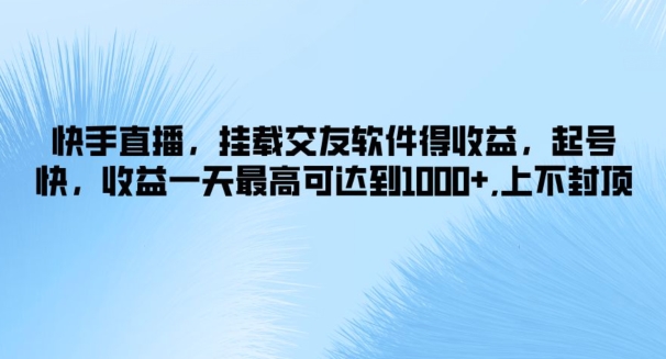 快手直播，挂载交友软件得收益，起号快，收益一天最高可达到1k+，上不封顶-创业项目网