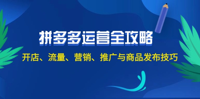 2024拼多多运营全攻略：开店、流量、营销、推广与商品发布技巧（无水印）-创业项目网