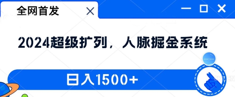 全网首发：2024超级扩列，人脉掘金系统，日入1.5k-创业项目网