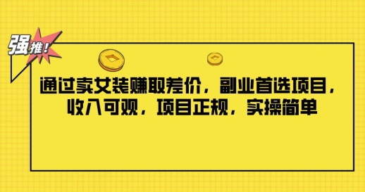 通过卖女装赚取差价，副业首选项目，收入可观，项目正规，实操简单-创业项目网