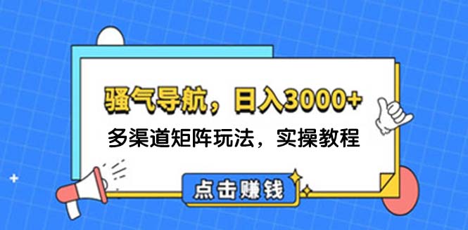 日入3000+ 骚气导航，多渠道矩阵玩法，实操教程-创业项目网