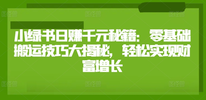 小绿书日赚千元秘籍：零基础搬运技巧大揭秘，轻松实现财富增长-创业项目网