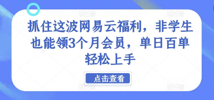 抓住这波网易云福利，非学生也能领3个月会员，单日百单轻松上手-创业项目网