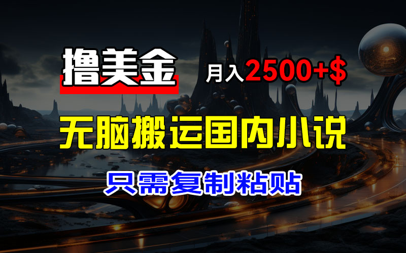 最新撸美金项目，搬运国内小说爽文，只需复制粘贴，稿费月入2500+美金-创业项目网