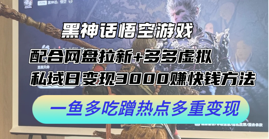 黑神话悟空游戏配合网盘拉新+多多虚拟+私域日变现3000+赚快钱方法-创业项目网