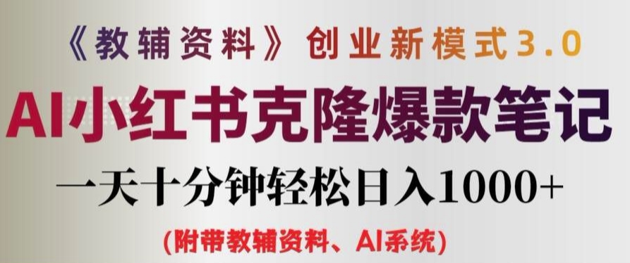 教辅资料项目创业新模式3.0，AI小红书克隆爆款笔记，一天十分钟，轻松日入1k+-创业项目网