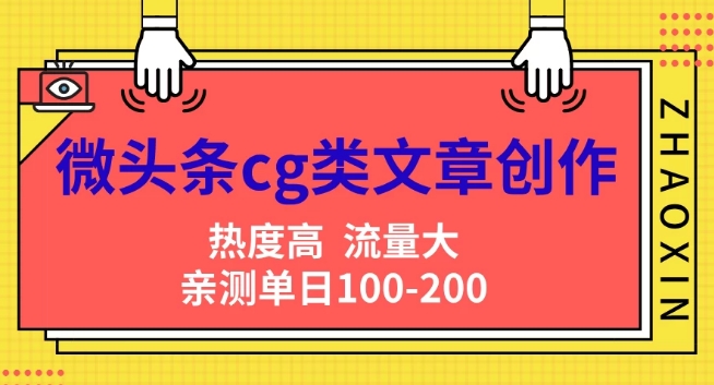 微头条cg类文章创作，AI一键生成爆文，热度高，流量大，亲测单日变现200+，小白快速上手-创业项目网