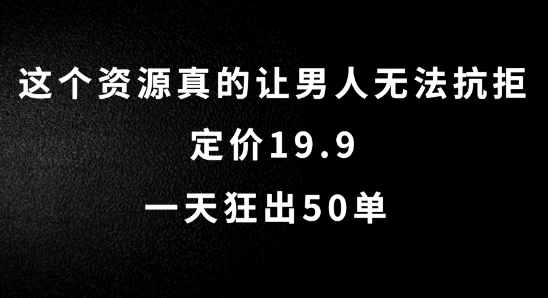 这个资源真的让男人无法抗拒，定价19.9.一天狂出50单-创业项目网