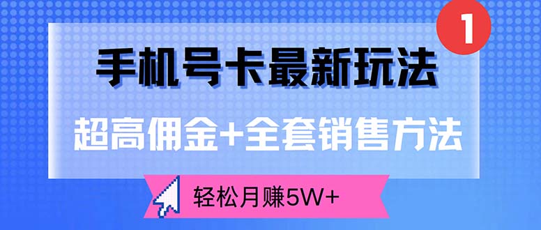 手机号卡最新玩法，超高佣金+全套销售方法，轻松月赚5W+-创业项目网