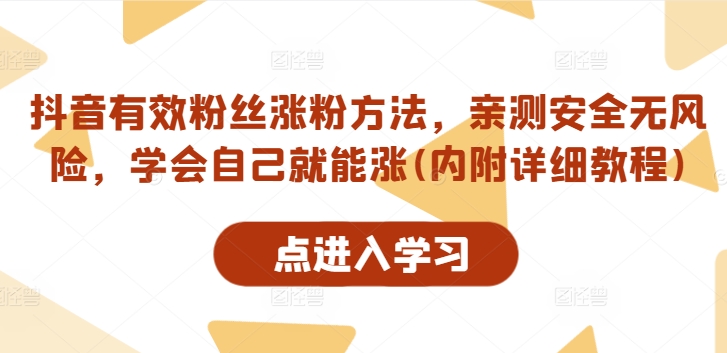 抖音有效粉丝涨粉方法，亲测安全无风险，学会自己就能涨(内附详细教程)-创业项目网