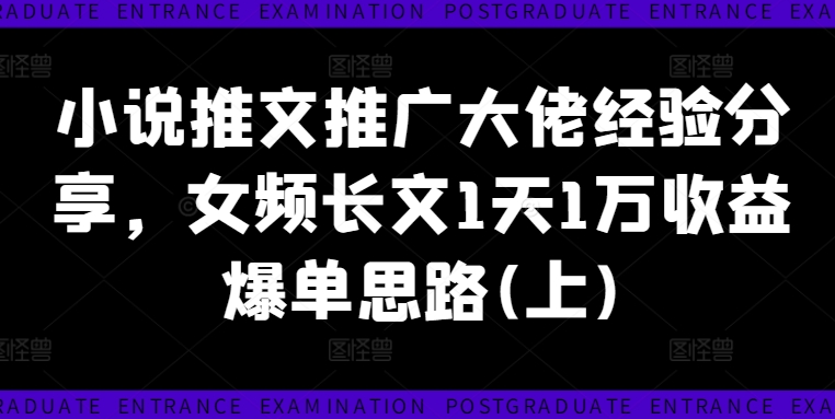 小说推文推广大佬经验分享，女频长文1天1万收益爆单思路(上)-创业项目网