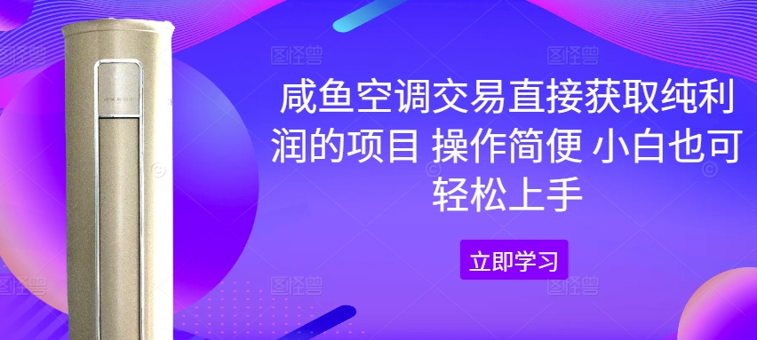 咸鱼空调交易直接获取纯利润的项目 操作简便 小白也可轻松上手-创业项目网