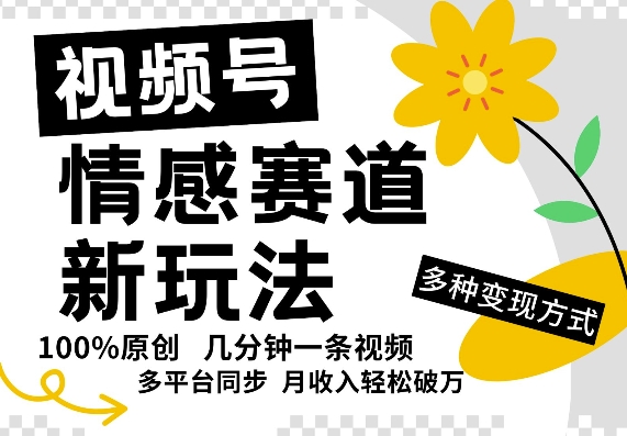 视频号情感赛道全新玩法，5分钟一条原创视频，操作简单易上手，日入5张-创业项目网