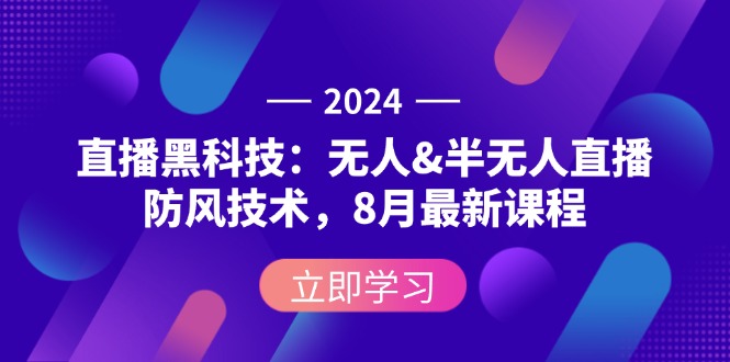 2024直播黑科技：无人&半无人直播防封技术，8月最新课程-创业项目网