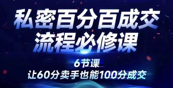 私密百分百成交流程线上训练营，绝对成交，让60分卖手也能100分成交-创业项目网