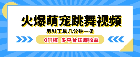 火爆萌宠跳舞视频，几分钟一条，利用AI工具多平台狂赚收益-创业项目网