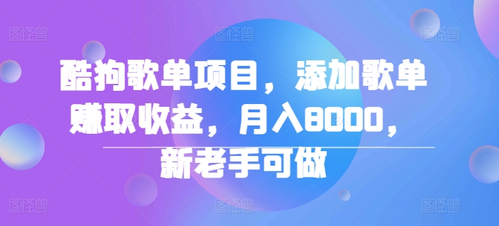 酷狗歌单项目，添加歌单赚取收益，月入8000，新老手可做-创业项目网